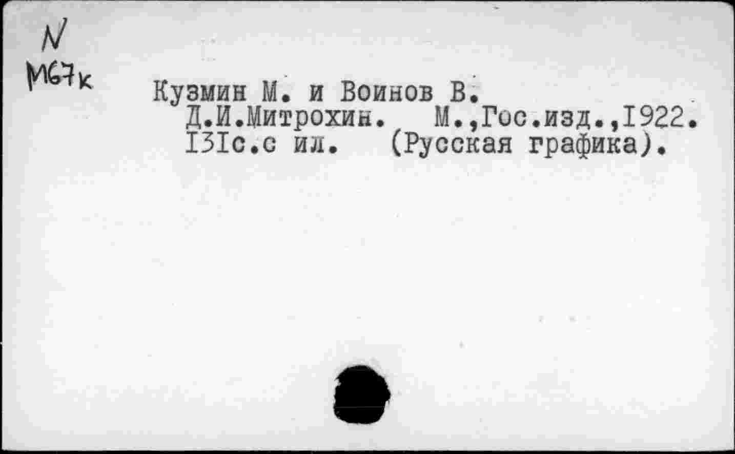 ﻿Кузмин М. и Воинов В.
Д.И.Митрохин. М.,Гос.изд.,1922.
131с.с ил. (Русская графика).